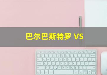 巴尔巴斯特罗 VS